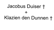 Jacobus Duiser †                   +    Klazien den Dunnen †